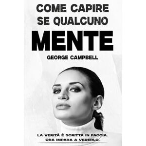 Campbell, George COME CAPIRE SE QUALCUNO MENTE: Il Metodo Pratico per Analizzare le Persone, Decodificare i Gesti e Riconoscere la Verità all'Istante Campbell, George COME CAPIRE SE QUALCUNO MENTE: Il Metodo Pratico per Analizzare le Persone, Decodificare i Gesti e Riconoscere la Verità all'Istante