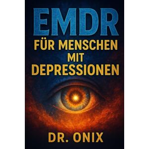ONIX, DR EMDR FÜR MENSCHEN MIT DEPRESSIONEN: Wie Sie mit Hilfe der selbstgesteuerten EMDR-Technik Ihre Stimmung verbessern und wiederkehrende negative Gedanken ... selbst wenn Sie sich emotional (EMDR De) ONIX, DR EMDR FÜR MENSCHEN MIT DEPRESSIONEN: Wie Sie mit Hilfe der selbstgesteuerten EMDR-Technik Ihre Stimmung verbessern und wiederkehrende negative Gedanken ... selbst wenn Sie sich emotional (EMDR De)