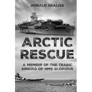 Healiss, Ronald Arctic Rescue: A Memoir of the Tragic Sinking of HMS Glorious (Memoirs from World War Two) Healiss, Ronald Arctic Rescue: A Memoir of the Tragic Sinking of HMS Glorious (Memoirs from World War Two)