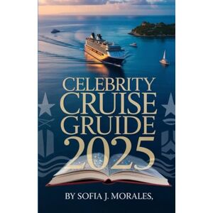 J. MORALES, SOFIA CELEBRITY CRUISE GUIDE 2025: Your Complete 2025 Handbook for Modern Luxury at Sea (Cruise Classica Series) J. MORALES, SOFIA CELEBRITY CRUISE GUIDE 2025: Your Complete 2025 Handbook for Modern Luxury at Sea (Cruise Classica Series)