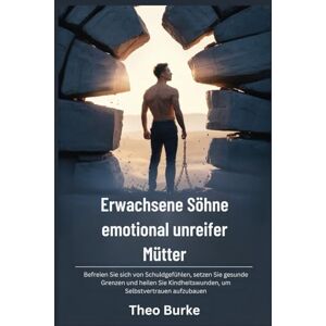 Burke, Theo Erwachsene Söhne emotional unreifer Mütter: Befreien Sie sich von Schuldgefühlen, setzen Sie gesunde Grenzen und heilen Sie Kindheitswunden, um Selbstvertrauen aufzubauen Burke, Theo Erwachsene Söhne emotional unreifer Mütter: Befreien Sie sich von Schuldgefühlen, setzen Sie gesunde Grenzen und heilen Sie Kindheitswunden, um Selbstvertrauen aufzubauen