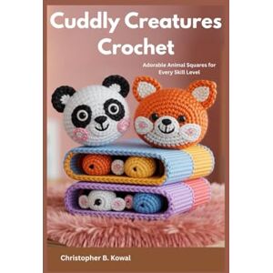 Kowal, Christopher B. Cuddly Creatures Crochet: Adorable Animal Squares for Every Skill Level Kowal, Christopher B. Cuddly Creatures Crochet: Adorable Animal Squares for Every Skill Level
