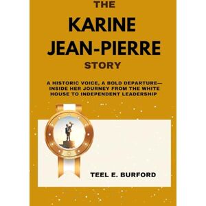 Burford, Teel E. The Karine Jean-Pierre Story: A Historic Voice, A Bold Departure—Inside Her Journey From the White House to Independent Leadership Burford, Teel E. The Karine Jean-Pierre Story: A Historic Voice, A Bold Departure—Inside Her Journey From the White House to Independent Leadership