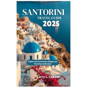 Loewen, Larry L. SANTORINI TRAVEL GUIDE 2025: Explore the Picturesque Villages and Stunning Landscapes Loewen, Larry L. SANTORINI TRAVEL GUIDE 2025: Explore the Picturesque Villages and Stunning Landscapes
