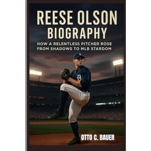 C. BAUER, OTTO REESE OLSON BIOGRAPHY : HOW A RELENTLESS PITCHER ROSE FROM SHADOWS TO MLB STARDOM: THE MAKING OF A FEARLESS ARM IN THE BIG LEAGUE C. BAUER, OTTO REESE OLSON BIOGRAPHY : HOW A RELENTLESS PITCHER ROSE FROM SHADOWS TO MLB STARDOM: THE MAKING OF A FEARLESS ARM IN THE BIG LEAGUE