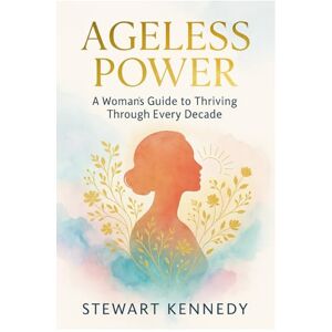 Kennedy, Stewart Ageless Power: A Woman’s Guide to Thriving Through Every Decade Kennedy, Stewart Ageless Power: A Woman’s Guide to Thriving Through Every Decade