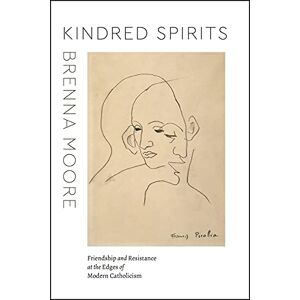 Moore, Brenna Kindred Spirits: Friendship and Resistance at the Edges of Modern Catholicism (Class 200: New Studies in Religion) Moore, Brenna Kindred Spirits: Friendship and Resistance at the Edges of Modern Catholicism (Class 200: New Studies in Religion)