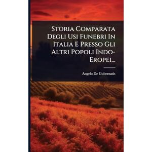 Gubernatis, Angelo de Storia Comparata Degli Usi Funebri In Italia E Presso Gli Altri Popoli Indo- Eropei... Gubernatis, Angelo de Storia Comparata Degli Usi Funebri In Italia E Presso Gli Altri Popoli Indo- Eropei...