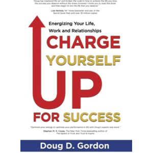 Gordon, Doug D CHARGE YOURSELF UP FOR SUCCESS: Energizing Your Life, Work and Relationships Gordon, Doug D CHARGE YOURSELF UP FOR SUCCESS: Energizing Your Life, Work and Relationships