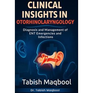 Maqbool, Tabish Clinical Insights in Otorhinolaryngology: Diagnosis and Management of ENT Emergencies and Infections Maqbool, Tabish Clinical Insights in Otorhinolaryngology: Diagnosis and Management of ENT Emergencies and Infections