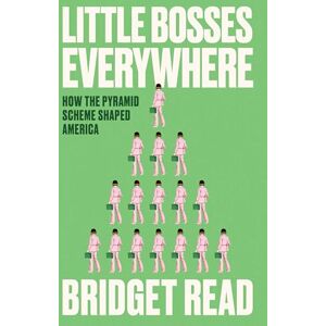 Read, Bridget Little Bosses Everywhere: How the Pyramid Scheme Shaped America Read, Bridget Little Bosses Everywhere: How the Pyramid Scheme Shaped America