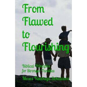 Sekatawa, Moses Nsubuga From Flawed to Flourishing: Biblical Principles for Stronger Families Sekatawa, Moses Nsubuga From Flawed to Flourishing: Biblical Principles for Stronger Families