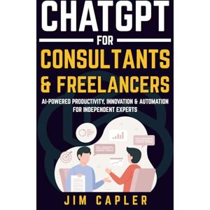 Capler, Jim ChatGPT for Consultants & Freelancers: AI-Powered Productivity, Innovation & Automation for Independent Experts (ChatGPT for Professionals) Capler, Jim ChatGPT for Consultants & Freelancers: AI-Powered Productivity, Innovation & Automation for Independent Experts (ChatGPT for Professionals)
