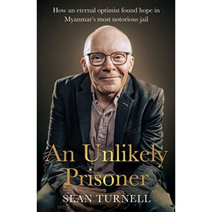 Turnell, Sean Unlikely Prisoner, An: How an Eternal Optimist Found Hope in Myanmar’s Most Notorious Jail Turnell, Sean Unlikely Prisoner, An: How an Eternal Optimist Found Hope in Myanmar’s Most Notorious Jail
