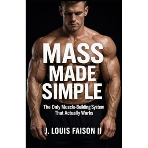 Faison II, J. Louis Mass Made Simple: The Only Muscle-Building System That Actually Works Faison II, J. Louis Mass Made Simple: The Only Muscle-Building System That Actually Works