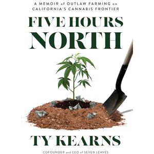 Kearns, Ty Five Hours North: A Memoir of Outlaw Farming on California's Cannabis Frontier Kearns, Ty Five Hours North: A Memoir of Outlaw Farming on California's Cannabis Frontier