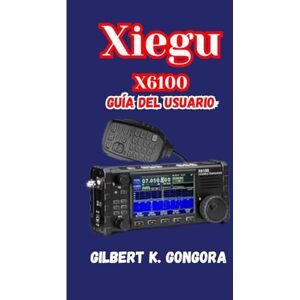 Gongora, Gilbert K. XIEGU X6100 USER GUIDE 2026 Gongora, Gilbert K. XIEGU X6100 USER GUIDE 2026