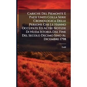 Galli Cariche Del Piemonte E Paesi Uniti Colla Serie Cronologica Delle Persone Che Le Hanno Occupate Ed Altre Notizie Di Nuda Istoria Dal Fine Del Secolo Decimo Sino Al Dicembre 1798 Galli Cariche Del Piemonte E Paesi Uniti Colla Serie Cronologica Delle Persone Che Le Hanno Occupate Ed Altre Notizie Di Nuda Istoria Dal Fine Del Secolo Decimo Sino Al Dicembre 1798