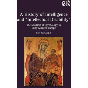 Goodey, C.F. A History of Intelligence and 'Intellectual Disability': The Shaping of Psychology in Early Modern Europe Goodey, C.F. A History of Intelligence and 'Intellectual Disability': The Shaping of Psychology in Early Modern Europe