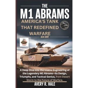 Avery The M1 Abrams: America's Tank That Redefined Warfare: A Deep Dive into the Insane Engineering of the Legendary M1 Abrams—its Design, and Tactical Genius, from Desert Storm to the Future of Warfare. Avery The M1 Abrams: America's Tank That Redefined Warfare: A Deep Dive into the Insane Engineering of the Legendary M1 Abrams—its Design, and Tactical Genius, from Desert Storm to the Future of Warfare.
