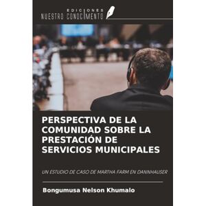 Khumalo, Bongumusa Nelson PERSPECTIVA DE LA COMUNIDAD SOBRE LA PRESTACIÓN DE SERVICIOS MUNICIPALES: UN ESTUDIO DE CASO DE MARTHA FARM EN DANNHAUSER Khumalo, Bongumusa Nelson PERSPECTIVA DE LA COMUNIDAD SOBRE LA PRESTACIÓN DE SERVICIOS MUNICIPALES: UN ESTUDIO DE CASO DE MARTHA FARM EN DANNHAUSER