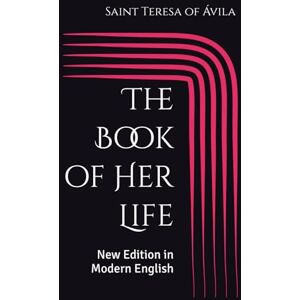 of Ávila, Saint Teresa The Book of Her Life: New Edition in Modern English of Ávila, Saint Teresa The Book of Her Life: New Edition in Modern English