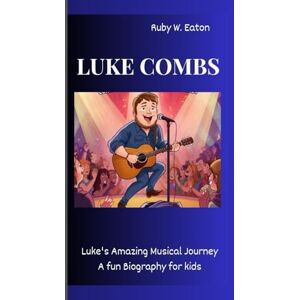 W. Eaton, Ruby LUKE COMBS: Luke's Amazing Musical Journey A Fun Biography for Kids W. Eaton, Ruby LUKE COMBS: Luke's Amazing Musical Journey A Fun Biography for Kids