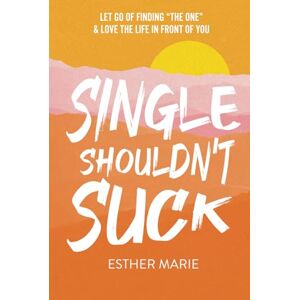 Marie, Esther Single Shouldn't Suck: Let Go of Finding “The One” & Love The Life in Front of You Marie, Esther Single Shouldn't Suck: Let Go of Finding “The One” & Love The Life in Front of You
