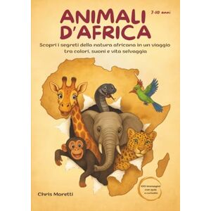 Moretti, Chris Animali d'Africa: Scopri i segreti della natura africana in un viaggio tra colori, suoni e vita selvaggia Moretti, Chris Animali d'Africa: Scopri i segreti della natura africana in un viaggio tra colori, suoni e vita selvaggia