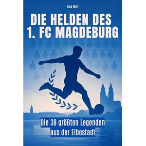 Wolf, Lina Die Helden des 1. FC Magdeburg: Die 38 größten Legenden aus der Elbestadt Wolf, Lina Die Helden des 1. FC Magdeburg: Die 38 größten Legenden aus der Elbestadt