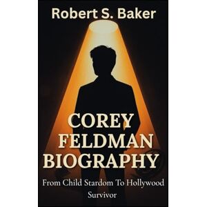 S. Baker, Robert COREY FELDMAN BIOGRAPHY: From Child Stardom To Hollywood Survivor (BIOGRAPHY BOOKS) S. Baker, Robert COREY FELDMAN BIOGRAPHY: From Child Stardom To Hollywood Survivor (BIOGRAPHY BOOKS)