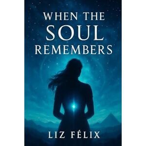 Félix, Liz WHEN THE SOUL REMEMBERS Félix, Liz WHEN THE SOUL REMEMBERS