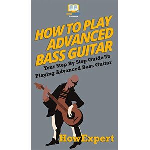 HowExpert Press How To Play Advanced Bass Guitar: Your Step-By-Step Guide To Playing Advanced Bass Guitar HowExpert Press How To Play Advanced Bass Guitar: Your Step-By-Step Guide To Playing Advanced Bass Guitar