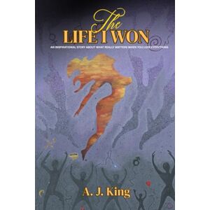 King, A. J. The Life I Won: An inspirational story about what really matters when you lose everything King, A. J. The Life I Won: An inspirational story about what really matters when you lose everything