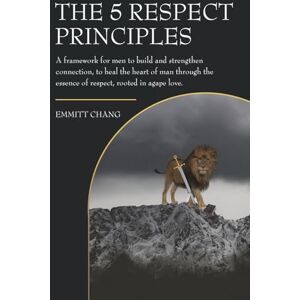 Chang, Emmitt The 5 Respect Principles: A framework for men to build and strengthen connection, to heal the heart of man through the essence of respect, rooted in agape love. Chang, Emmitt The 5 Respect Principles: A framework for men to build and strengthen connection, to heal the heart of man through the essence of respect, rooted in agape love.
