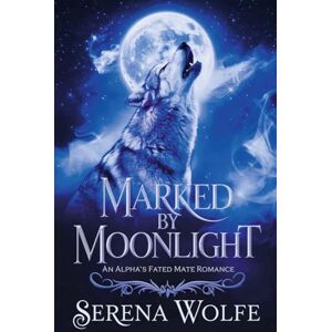 Wolfe, Serena Marked by Moonlight: An Alpha's Fated Mate Romance: 1 (Moonlight Chronicles) Wolfe, Serena Marked by Moonlight: An Alpha's Fated Mate Romance: 1 (Moonlight Chronicles)