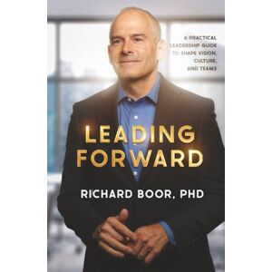 Boor, Dr. Richard Leading Forward: A Practical Leadership Guide to Shape Vision, Culture, and Teams Boor, Dr. Richard Leading Forward: A Practical Leadership Guide to Shape Vision, Culture, and Teams