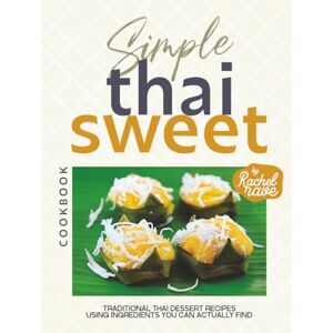 Rave, Rachel Simple Thai Sweet Cookbook: Traditional Thai Dessert Recipes Using Ingredients You Can Actually Find Rave, Rachel Simple Thai Sweet Cookbook: Traditional Thai Dessert Recipes Using Ingredients You Can Actually Find