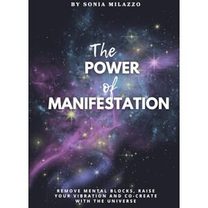 Milazzo, Sonia The Power of Manifestation: How to Use the Law of Attraction in Daily Life: A complete guide with exercises, rituals, and practical methods to achieve your goals with ease Milazzo, Sonia The Power of Manifestation: How to Use the Law of Attraction in Daily Life: A complete guide with exercises, rituals, and practical methods to achieve your goals with ease