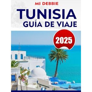 DEBBIE, MI TUNISIA GUÍA DE VIAJE 2025: Descubre Túnez: la guía de viaje definitiva para playas, ruinas antiguas, aventuras en el desierto y joyas ocultas DEBBIE, MI TUNISIA GUÍA DE VIAJE 2025: Descubre Túnez: la guía de viaje definitiva para playas, ruinas antiguas, aventuras en el desierto y joyas ocultas