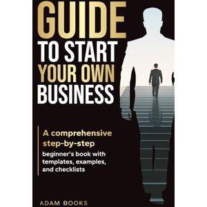 Books, Adam GUIDE TO START YOUR OWN BUSINESS: A comprehensive step-by-step beginner's book with templates, examples, and checklists (BUSINESS BASICS MADE SIMPLE) Books, Adam GUIDE TO START YOUR OWN BUSINESS: A comprehensive step-by-step beginner's book with templates, examples, and checklists (BUSINESS BASICS MADE SIMPLE)