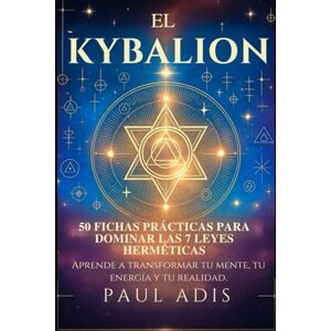 Adis, Paul El Kybalion – 50 Fichas Prácticas para Dominar las 7 Leyes Herméticas: Aprende a transformar tu mente, tu energía y tu realidad. Adis, Paul El Kybalion – 50 Fichas Prácticas para Dominar las 7 Leyes Herméticas: Aprende a transformar tu mente, tu energía y tu realidad.
