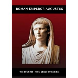 Claudius, Marcus Roman Emperor Augustus: The Founder—From Chaos to Empire Claudius, Marcus Roman Emperor Augustus: The Founder—From Chaos to Empire