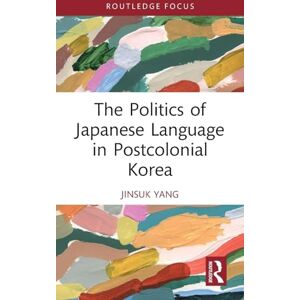 Yang, Jinsuk The Politics of Japanese Language in Postcolonial Korea (Routledge Contemporary Asia Series) Yang, Jinsuk The Politics of Japanese Language in Postcolonial Korea (Routledge Contemporary Asia Series)