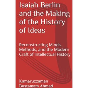 Bustamam Ahmad, Kamaruzzaman Isaiah Berlin and the Making of the History of Ideas: Reconstructing Minds, Methods, and the Modern Craft of Intellectual History (Berlin Studies) Bustamam Ahmad, Kamaruzzaman Isaiah Berlin and the Making of the History of Ideas: Reconstructing Minds, Methods, and the Modern Craft of Intellectual History (Berlin Studies)