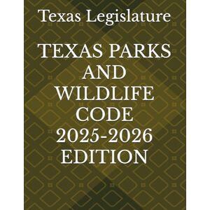 Legislature, Texas TEXAS PARKS AND WILDLIFE CODE 2025-2026 EDITION Legislature, Texas TEXAS PARKS AND WILDLIFE CODE 2025-2026 EDITION