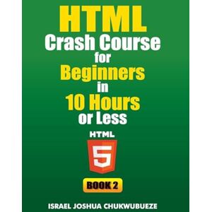 Chukwubueze, Israel Joshua HTML Crash Course for Beginners in 10 Hours or Less (Book 2): 5 (Coding and Programming) Chukwubueze, Israel Joshua HTML Crash Course for Beginners in 10 Hours or Less (Book 2): 5 (Coding and Programming)