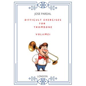 Pardal, Sr. Jose DIFFICULT EXERCISES FOR TROMBONE – VOLUME 1: LONDON Pardal, Sr. Jose DIFFICULT EXERCISES FOR TROMBONE – VOLUME 1: LONDON