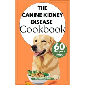 Robinson The Canine Kidney Disease Cookbook: Simple Homemade Recipes, Nutrition Tips, and Easy Low-Phosphorus Meals to Support Dogs with Chronic Kidney Disease Robinson The Canine Kidney Disease Cookbook: Simple Homemade Recipes, Nutrition Tips, and Easy Low-Phosphorus Meals to Support Dogs with Chronic Kidney Disease
