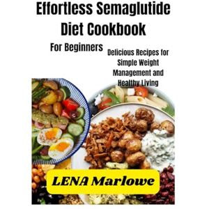 Marlowe, Lena Effortless Semaglutide Diet Cookbook: Delicious Recipes for Simple Weight Management and Healthy Living Marlowe, Lena Effortless Semaglutide Diet Cookbook: Delicious Recipes for Simple Weight Management and Healthy Living